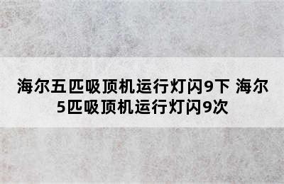 海尔五匹吸顶机运行灯闪9下 海尔5匹吸顶机运行灯闪9次